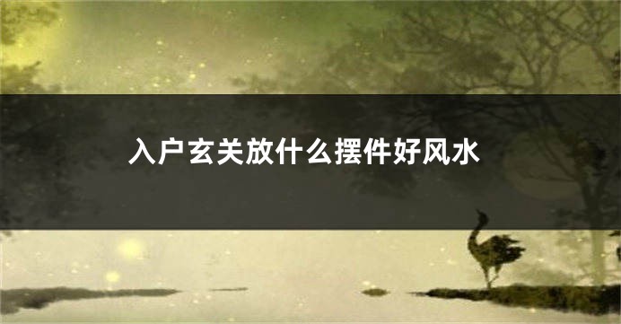 入户玄关放什么摆件好风水