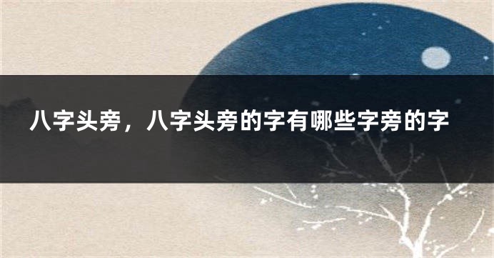 八字头旁，八字头旁的字有哪些字旁的字
