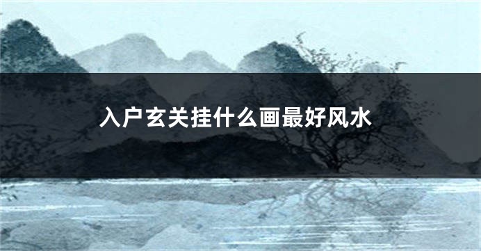 入户玄关挂什么画最好风水