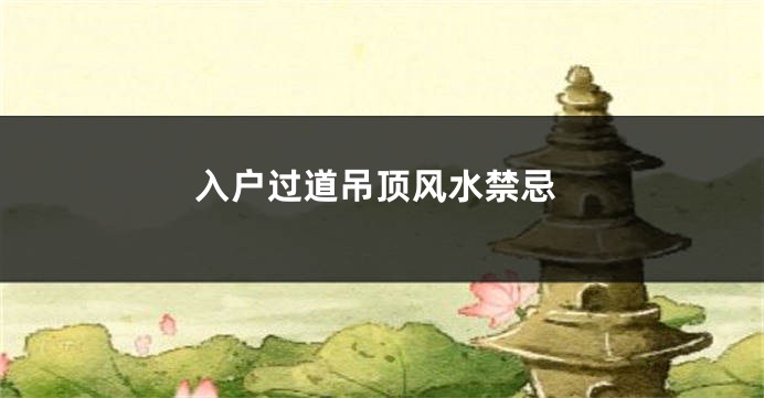 入户过道吊顶风水禁忌