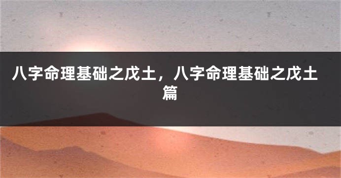 八字命理基础之戊土，八字命理基础之戊土篇