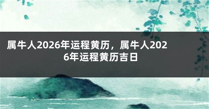 属牛人2026年运程黄历，属牛人2026年运程黄历吉日