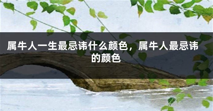 属牛人一生最忌讳什么颜色，属牛人最忌讳的颜色
