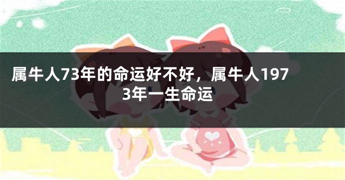属牛人73年的命运好不好，属牛人1973年一生命运