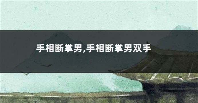 手相断掌男,手相断掌男双手