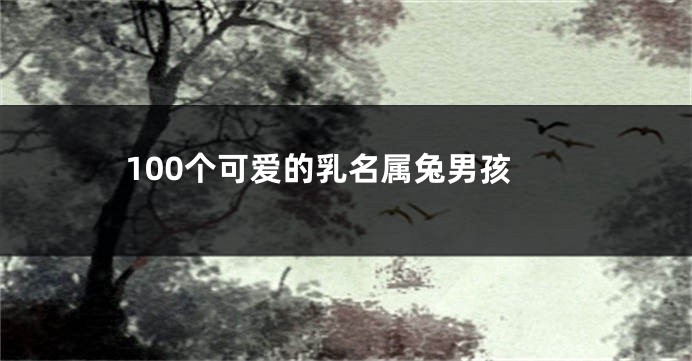 100个可爱的乳名属兔男孩