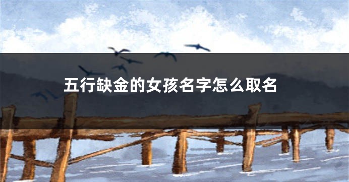 五行缺金的女孩名字怎么取名