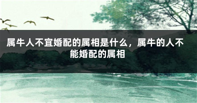 属牛人不宜婚配的属相是什么，属牛的人不能婚配的属相