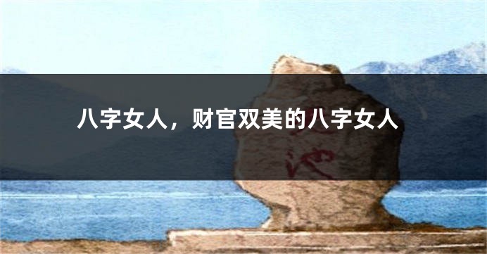 八字女人，财官双美的八字女人