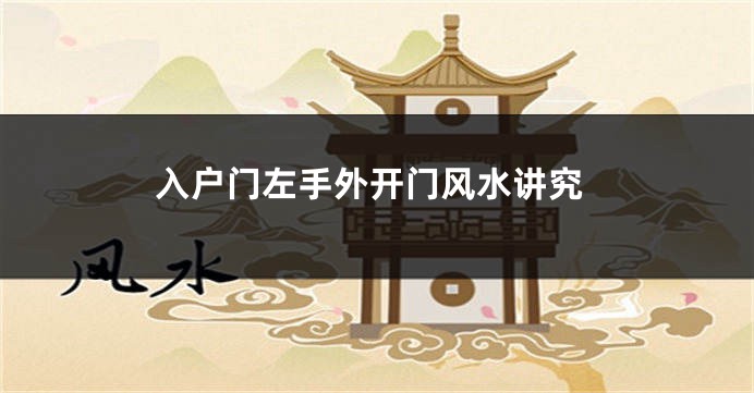 入户门左手外开门风水讲究