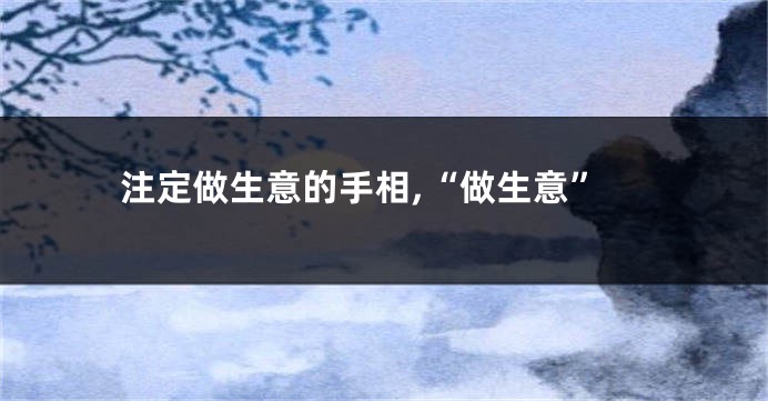 注定做生意的手相,“做生意”