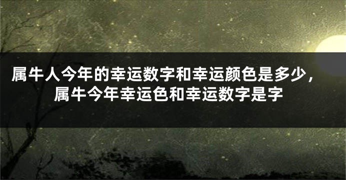 属牛人今年的幸运数字和幸运颜色是多少，属牛今年幸运色和幸运数字是字