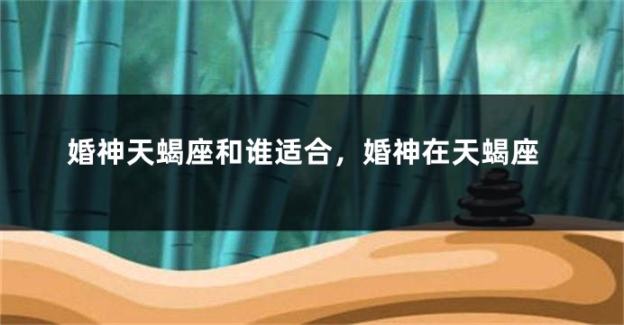 婚神天蝎座和谁适合，婚神在天蝎座