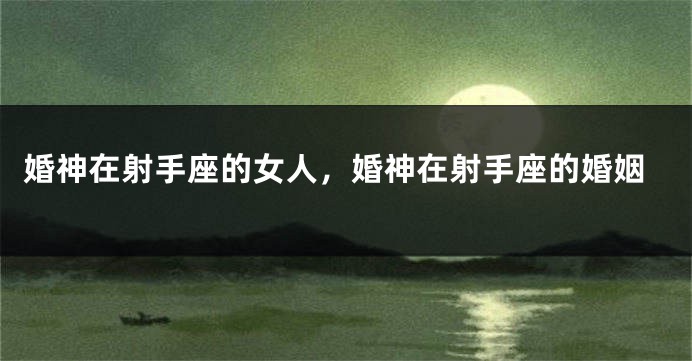 婚神在射手座的女人，婚神在射手座的婚姻