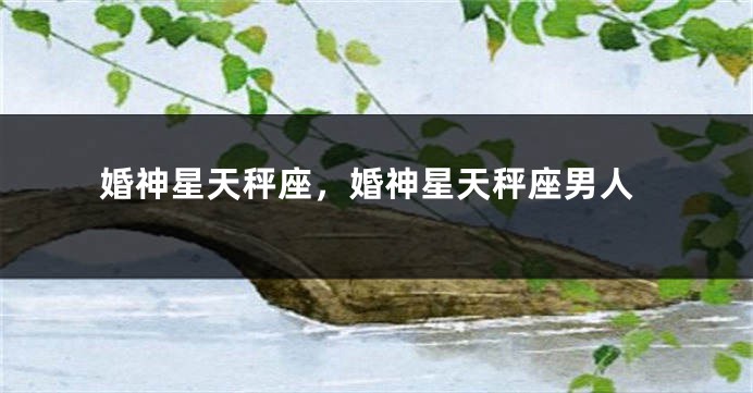 婚神星天秤座，婚神星天秤座男人
