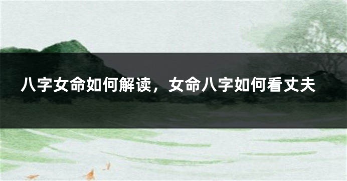 八字女命如何解读，女命八字如何看丈夫