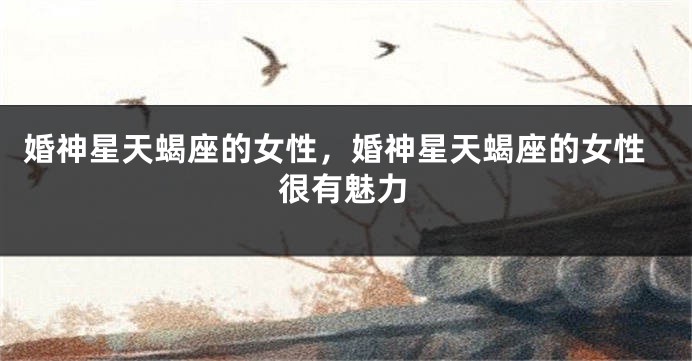 婚神星天蝎座的女性，婚神星天蝎座的女性很有魅力