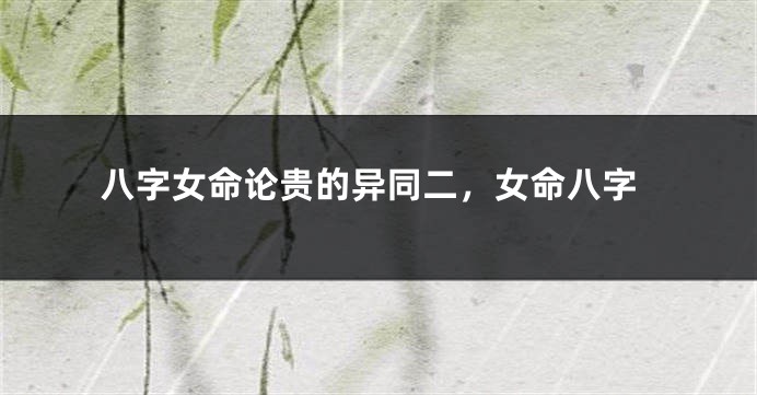 八字女命论贵的异同二，女命八字