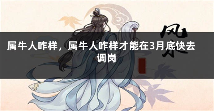 属牛人咋样，属牛人咋样才能在3月底快去调岗