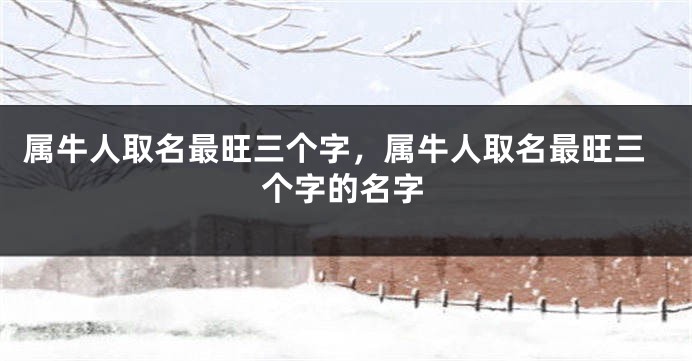 属牛人取名最旺三个字，属牛人取名最旺三个字的名字