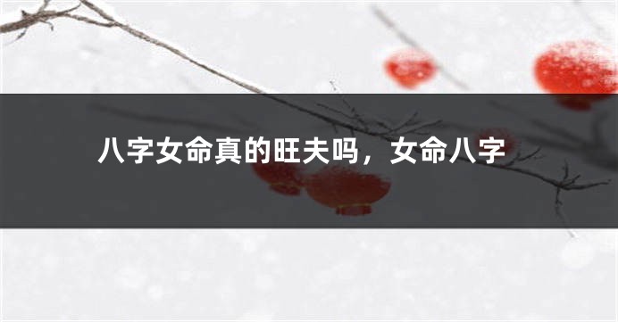 八字女命真的旺夫吗，女命八字