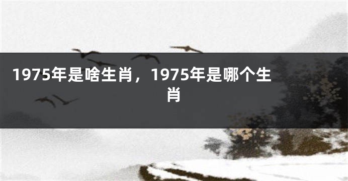 1975年是啥生肖，1975年是哪个生肖