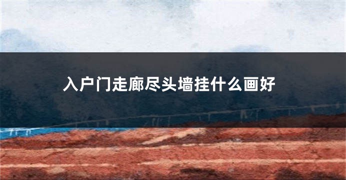 入户门走廊尽头墙挂什么画好