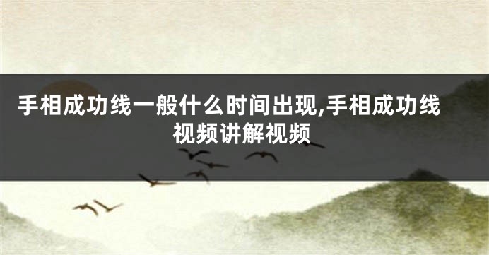 手相成功线一般什么时间出现,手相成功线视频讲解视频