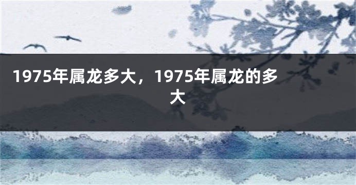 1975年属龙多大，1975年属龙的多大