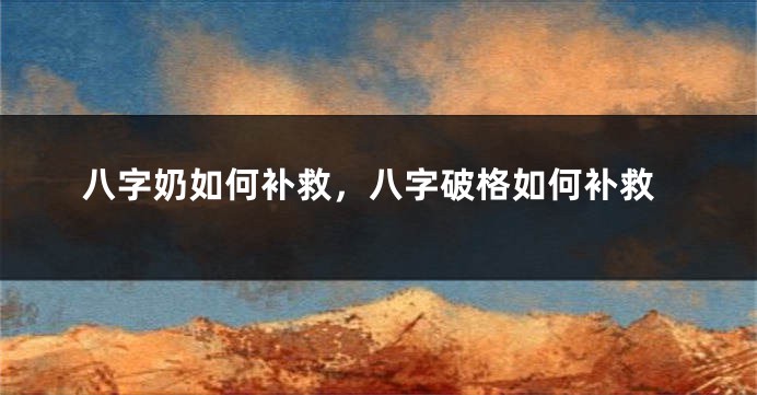 八字奶如何补救，八字破格如何补救