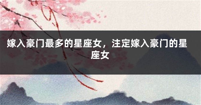 嫁入豪门最多的星座女，注定嫁入豪门的星座女
