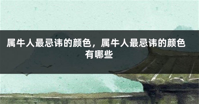 属牛人最忌讳的颜色，属牛人最忌讳的颜色有哪些