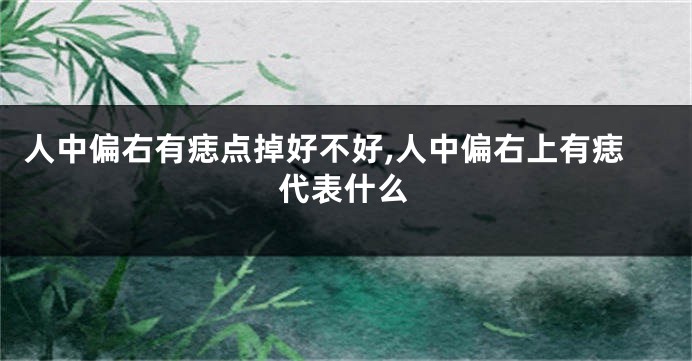 人中偏右有痣点掉好不好,人中偏右上有痣代表什么