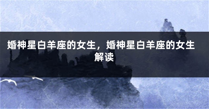 婚神星白羊座的女生，婚神星白羊座的女生解读