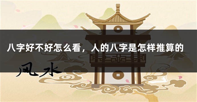 八字好不好怎么看，人的八字是怎样推算的