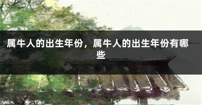 属牛人的出生年份，属牛人的出生年份有哪些