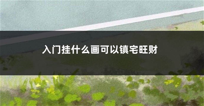 入门挂什么画可以镇宅旺财