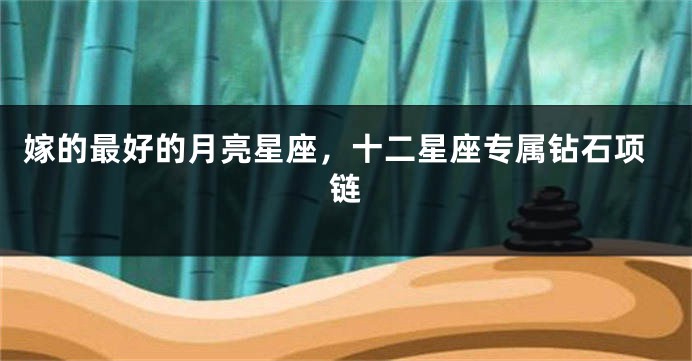 嫁的最好的月亮星座，十二星座专属钻石项链