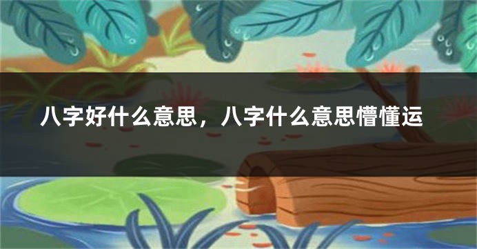 八字好什么意思，八字什么意思懵懂运