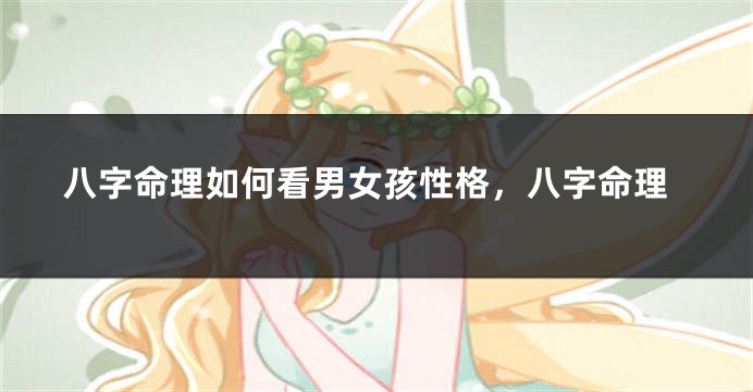 八字命理如何看男女孩性格，八字命理