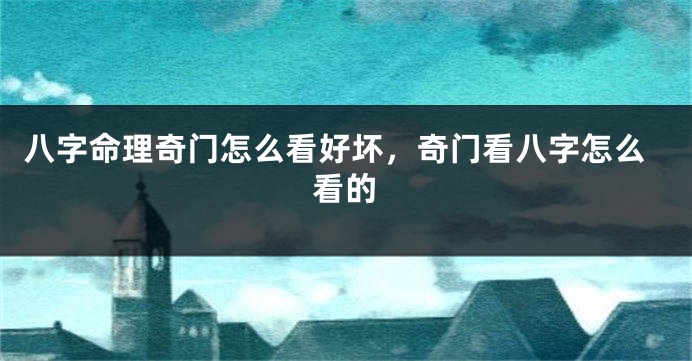 八字命理奇门怎么看好坏，奇门看八字怎么看的