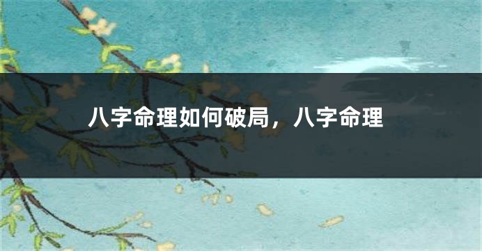 八字命理如何破局，八字命理