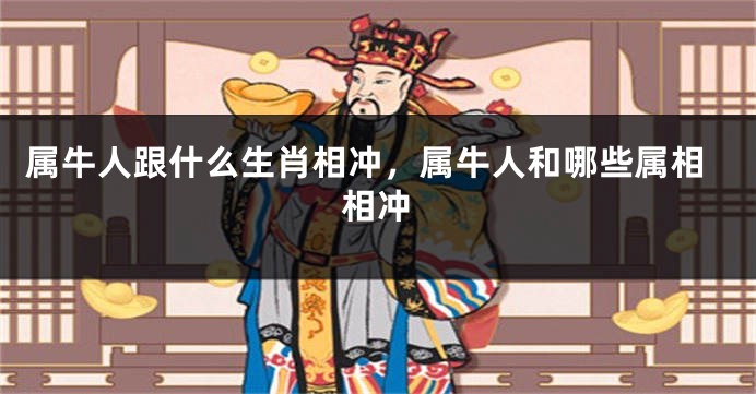 属牛人跟什么生肖相冲，属牛人和哪些属相相冲