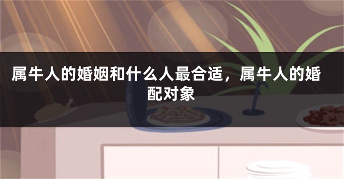 属牛人的婚姻和什么人最合适，属牛人的婚配对象