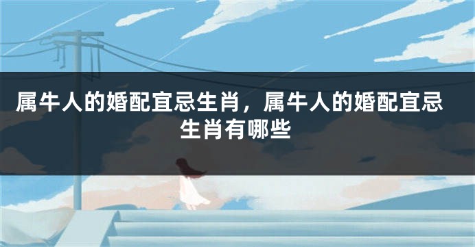 属牛人的婚配宜忌生肖，属牛人的婚配宜忌生肖有哪些