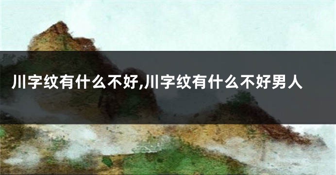 川字纹有什么不好,川字纹有什么不好男人