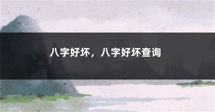 八字好坏，八字好坏查询