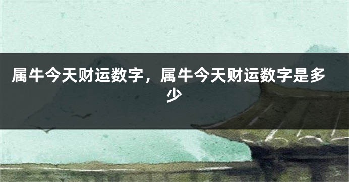 属牛今天财运数字，属牛今天财运数字是多少
