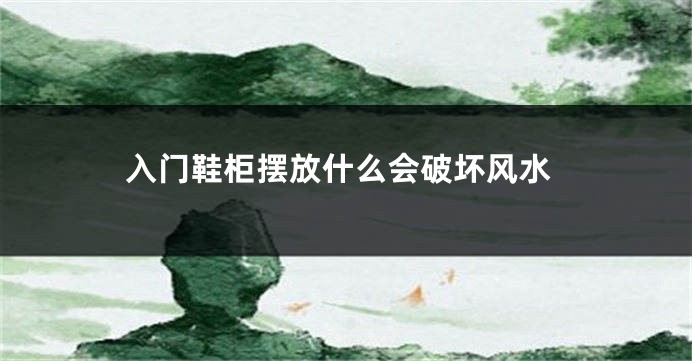 入门鞋柜摆放什么会破坏风水
