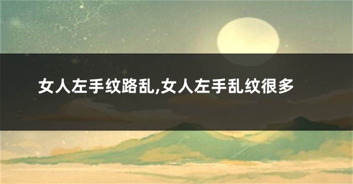 女人左手纹路乱,女人左手乱纹很多